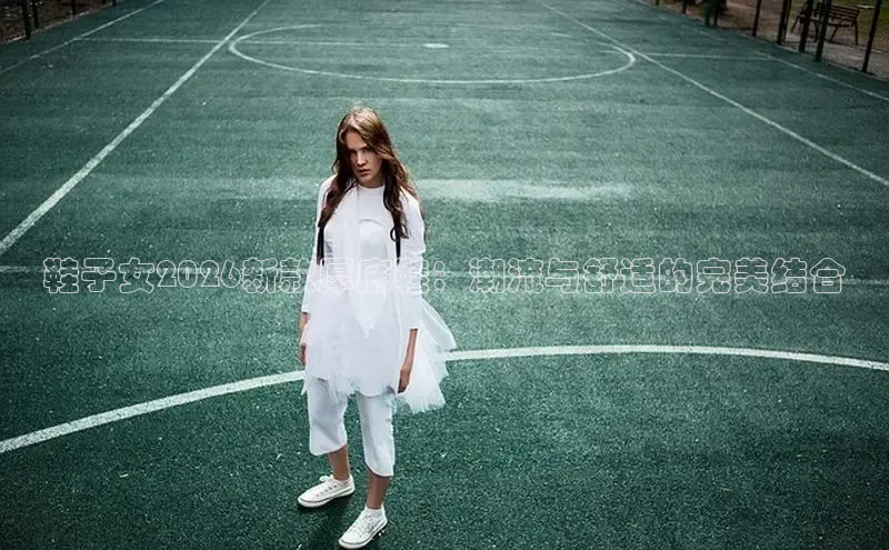 鞋子女2026新款厚底鞋：潮流与舒适的完美结合